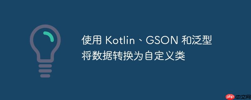 使用 Kotlin、GSON 和泛型将数据转换为自定义类 使用 Kotlin、GSON 和泛型将数据转换为自定义类