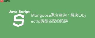 Mongoose聚合查询：解决ObjectId类型匹配的陷阱
