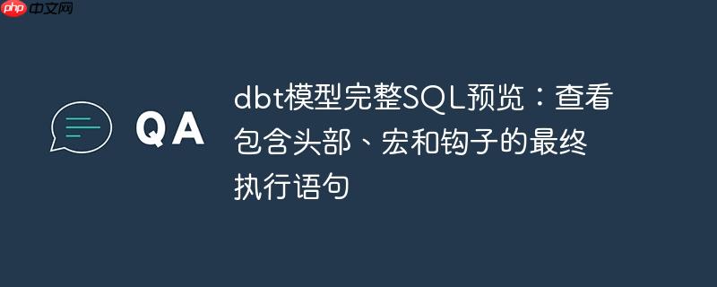 dbt模型完整SQL预览:查看包含头部、宏和钩子的最终执行语句