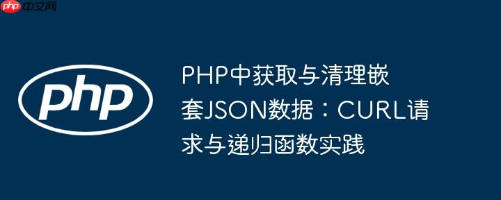 PHP中获取与清理嵌套JSON数据:CURL请求与递归函数实践