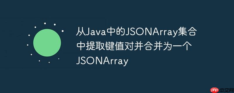从Java中的JSONArray集合中提取键值对并合并为一个JSONArray 从Java中的JSONArray集合中提取键值对并合并为一个JSONArray