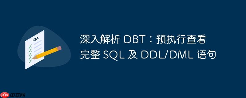 深入解析 DBT:预执行查看完整 SQL 及 DDL/DML 语句 深入解析 DBT:预执行查看完整 SQL 及 DDL/DML 语句
