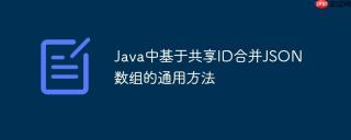 Java中基于共享ID合并JSON数组的通用方法
