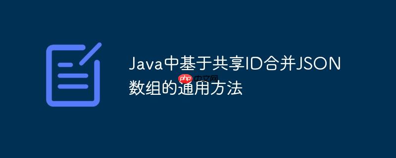 Java中基于共享ID合并JSON数组的通用方法