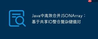 Java中高效合并JSONArray：基于共享ID整合复杂键值对