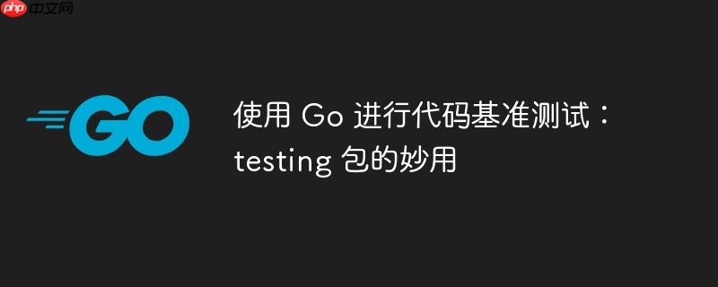 使用 go 进行代码基准测试：testing 包的妙用