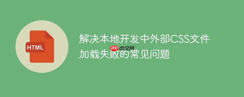解决本地开发中外部CSS文件加载失败的常见问题