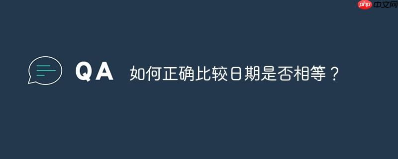 如何正确比较日期是否相等？