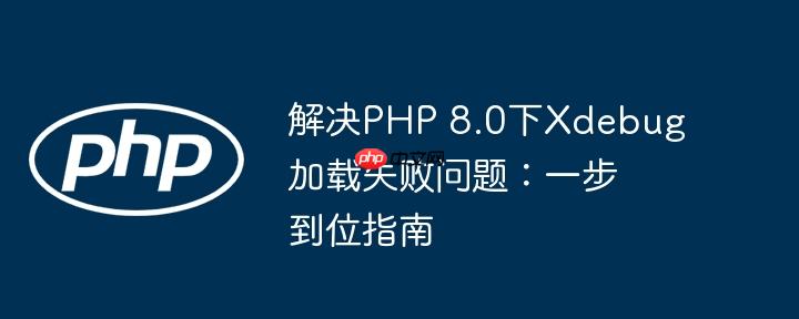 解决PHP 8.0下Xdebug加载失败问题:一步到位指南