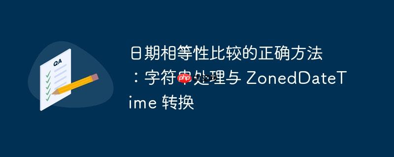 日期相等性比较的正确方法：字符串处理与 ZonedDateTime 转换