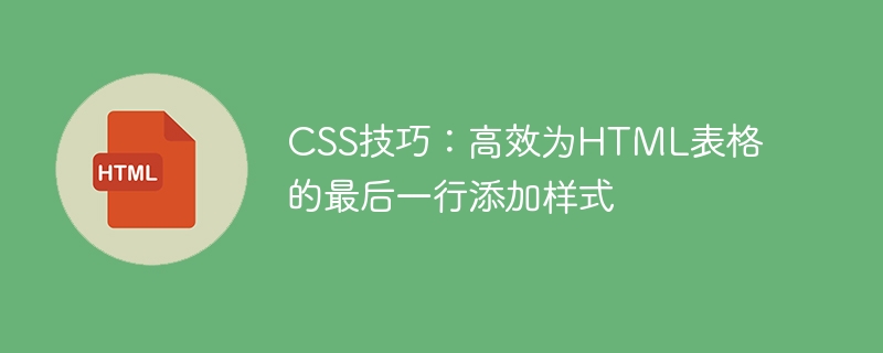 CSS Tips: Efficiently add styles to the last row of an HTML table-HTML ...