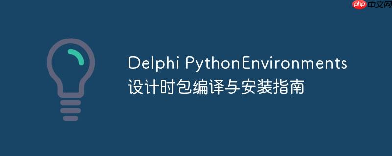 Delphi PythonEnvironments设计时包编译与安装指南
