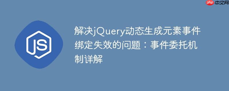 解决jQuery动态生成元素事件绑定失效的问题:事件委托机制详解