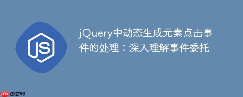 jQuery中动态生成元素点击事件的处理：深入理解事件委托