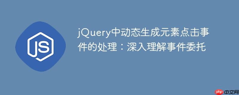 jQuery中动态生成元素点击事件的处理：深入理解事件委托

