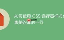 如何使用 CSS 选择器样式化表格的最后一行