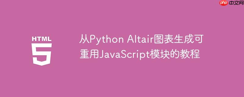 从Python Altair图表生成可重用JavaScript模块的教程