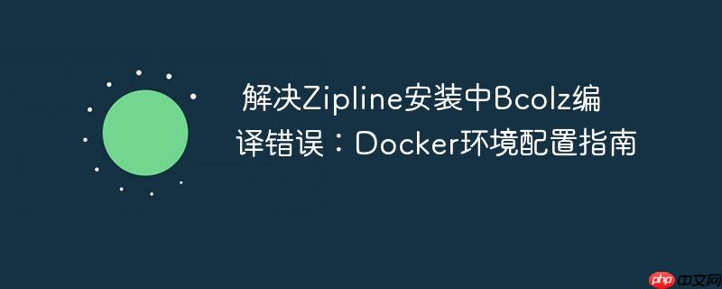 解决Zipline安装中Bcolz编译错误：Docker环境配置指南
