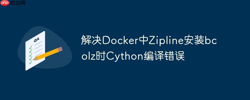 解决Docker中Zipline安装bcolz时Cython编译错误
