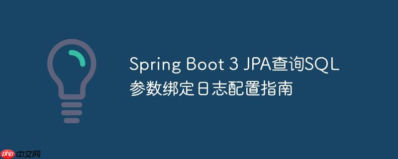 Spring Boot 3 JPA查询SQL参数绑定日志配置指南
