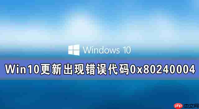 Win10系统更新出现错误代码0x80240004怎么解决？