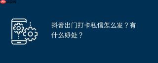 抖音出门打卡私信怎么发？有什么好处？