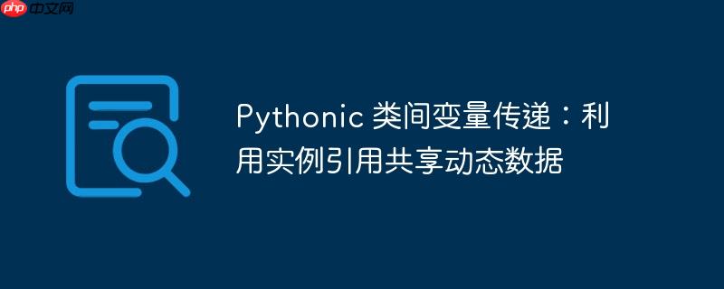 Pythonic 类间变量传递:利用实例引用共享动态数据