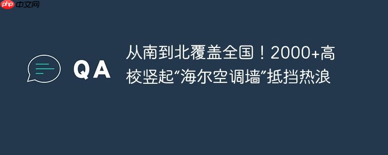 从南到北覆盖全国!2000+高校竖起“海尔空调墙”抵挡热浪