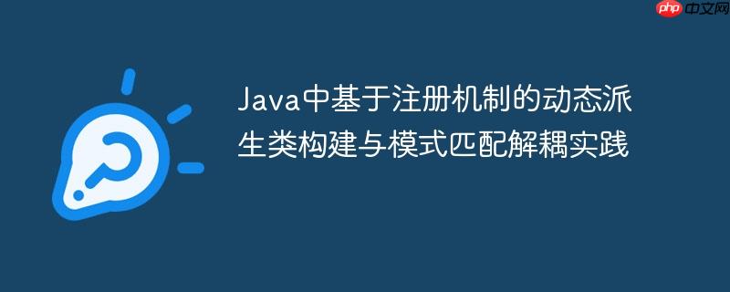 Java中基于注册机制的动态派生类构建与模式匹配解耦实践-小浪学习网