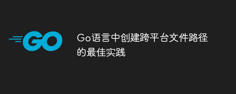 Best practices for creating cross-platform file paths in Go-Golang-php.cn