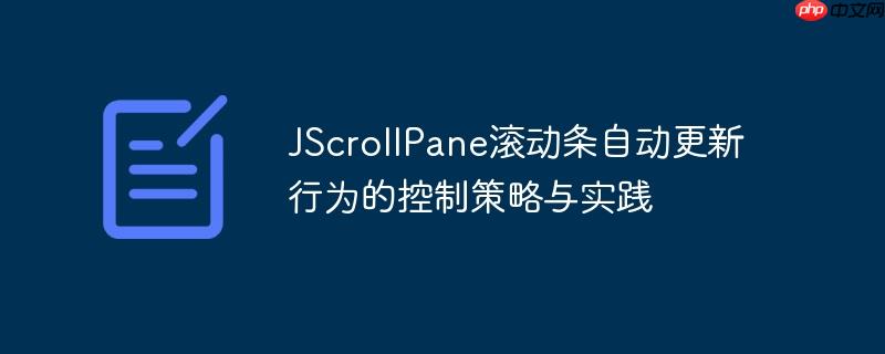 JScrollPane滚动条自动更新行为的控制策略与实践