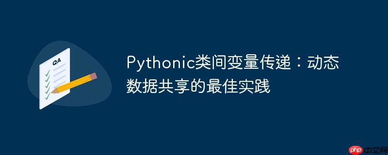 Pythonic类间变量传递：动态数据共享的最佳实践-小浪学习网