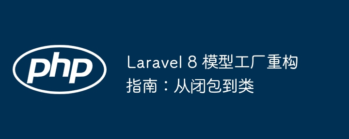 Guide de refactorisation de l'usine du modèle Laravel 8: des fermetures aux classes