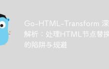 Go-HTML-Transform 深度解析:处理HTML节点替换的陷阱与规避