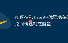 如何在Python中优雅地在类之间传递动态变量