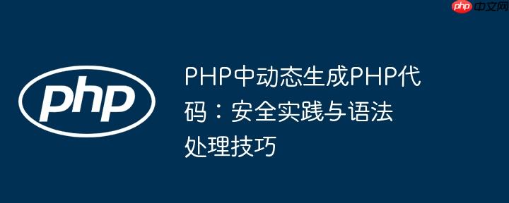 PHP中动态生成PHP代码：安全实践与语法处理技巧