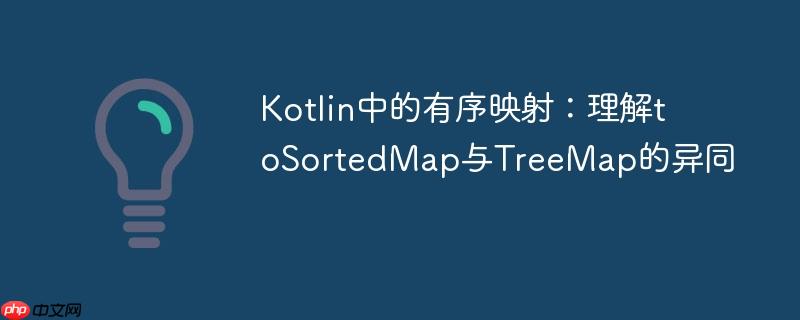 Kotlin中的有序映射：理解toSortedMap与TreeMap的异同
