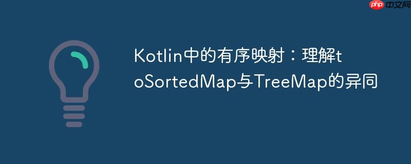 Kotlin中的有序映射：理解toSortedMap与TreeMap的异同
