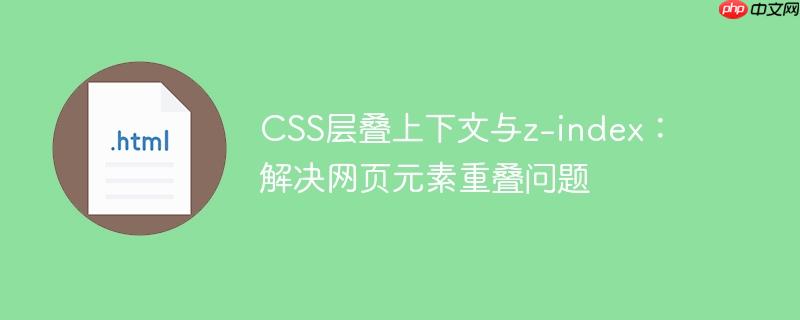css层叠上下文与z-index:解决网页元素重叠问题
