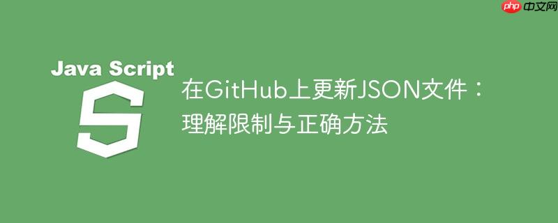 在GitHub上更新JSON文件：理解限制与正确方法