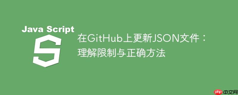 在GitHub上更新JSON文件:理解限制与正确方法