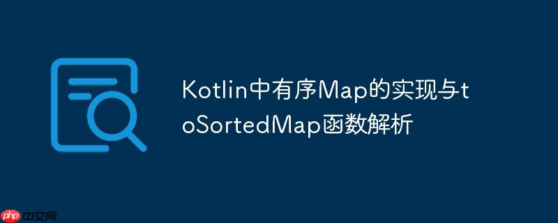 kotlin中有序map的实现与tosortedmap函数解析