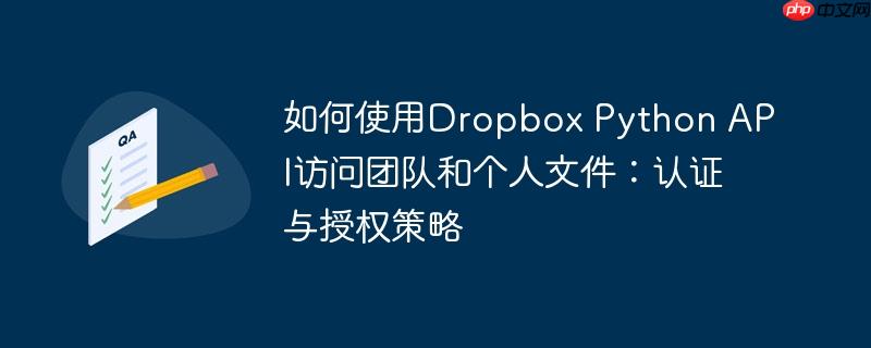 如何使用Dropbox Python API访问团队和个人文件:认证与授权策略