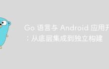 Go 语言与 Android 应用开发：从底层集成到独立构建