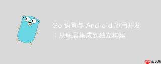 Go 语言与 Android 应用开发：从底层集成到独立构建