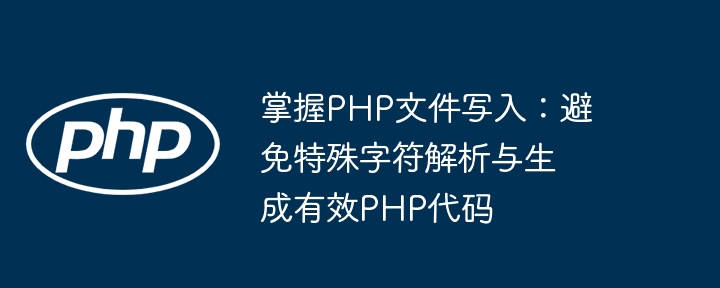 Penulisan Fail Master PHP: Elakkan parsing watak khas dan penjanaan kod PHP yang berkesan