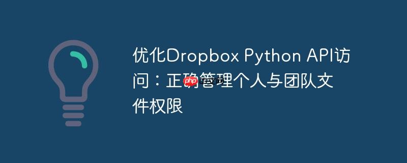 优化Dropbox Python API访问：正确管理个人与团队文件权限

