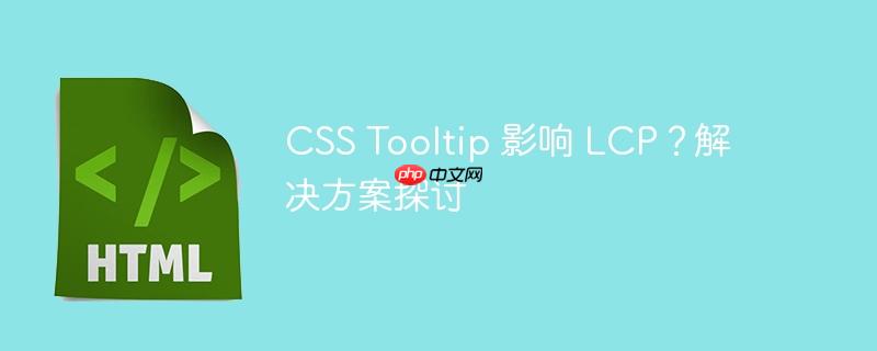 css tooltip 影响 lcp?解决方案探讨