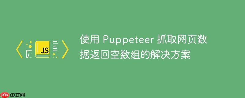 使用 puppeteer 抓取网页数据返回空数组的解决方案
