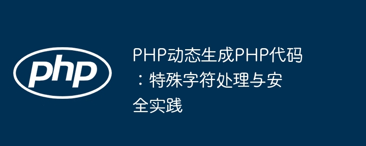 PHP generiert dynamisch PHP -Code: Spezielle Zeichenverarbeitung und Sicherheitspraktiken